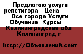 Предлагаю услуги репетитора › Цена ­ 1 000 - Все города Услуги » Обучение. Курсы   . Калининградская обл.,Калининград г.